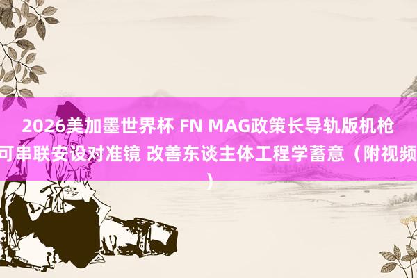2026美加墨世界杯 FN MAG政策长导轨版机枪 可串联安设对准镜 改善东谈主体工程学蓄意（附视频）