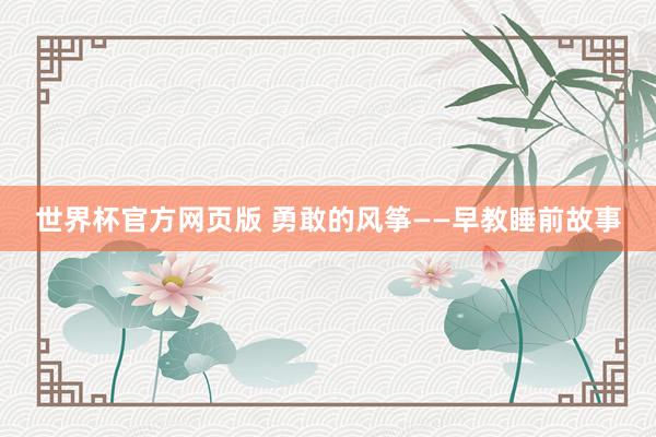 世界杯官方网页版 勇敢的风筝——早教睡前故事