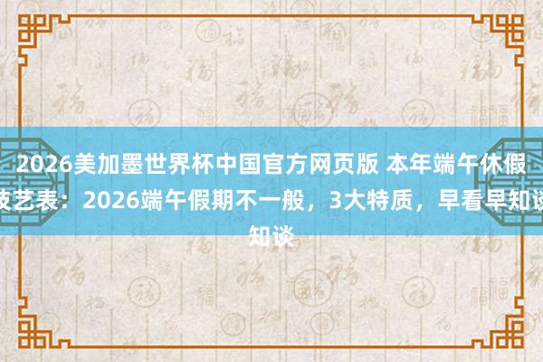 2026美加墨世界杯中国官方网页版 本年端午休假技艺表：2026端午假期不一般，3大特质，早看早知谈