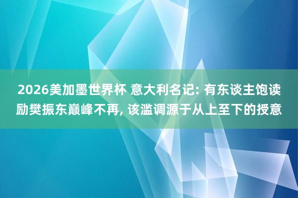 2026美加墨世界杯 意大利名记: 有东谈主饱读励樊振东巅峰不再， 该滥调源于从上至下的授意