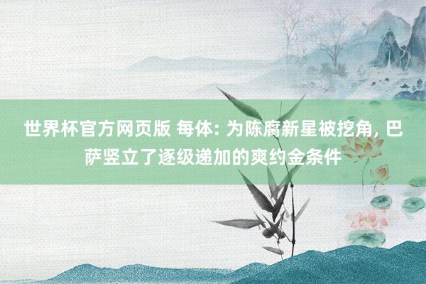 世界杯官方网页版 每体: 为陈腐新星被挖角， 巴萨竖立了逐级递加的爽约金条件