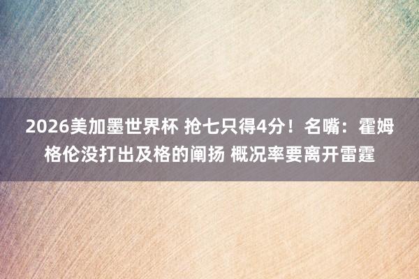 2026美加墨世界杯 抢七只得4分！名嘴：霍姆格伦没打出及格的阐扬 概况率要离开雷霆