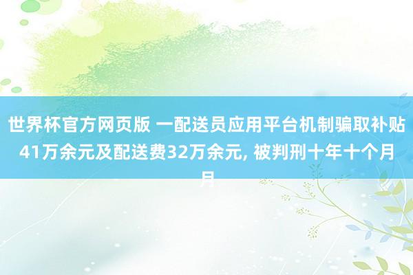 世界杯官方网页版 一配送员应用平台机制骗取补贴41万余元及配送费32万余元， 被判刑十年十个月
