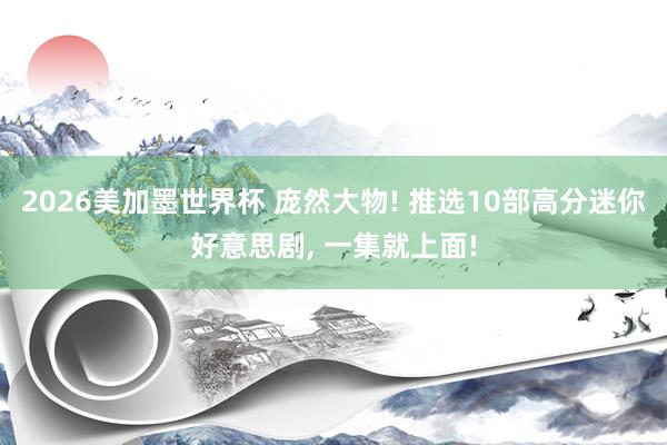 2026美加墨世界杯 庞然大物! 推选10部高分迷你好意思剧, 一集就上面!