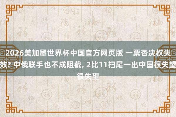 2026美加墨世界杯中国官方网页版 一票否决权失效? 中俄联手也不成阻截， 2比11扫尾一出中国很失望