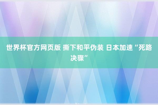 世界杯官方网页版 撕下和平伪装 日本加速“死路决骤”