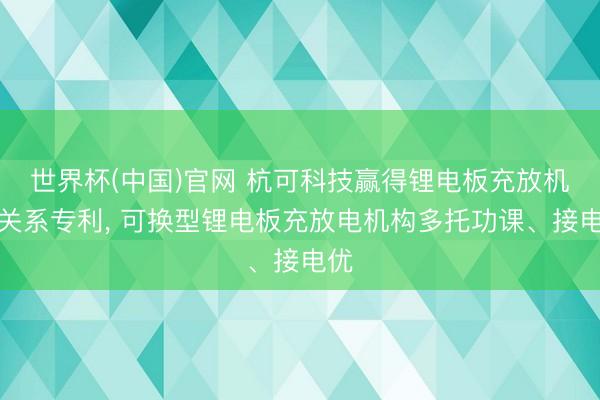 世界杯(中国)官网 杭可科技赢得锂电板充放机构关系专利， 可换型锂电板充放电机构多托功课、接电优