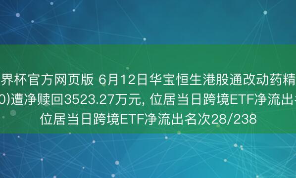 世界杯官方网页版 6月12日华宝恒生港股通改动药精选ETF(520880)遭净赎回3523.27万元， 位居当日跨境ETF净流出名次28/238
