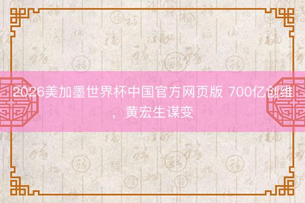 2026美加墨世界杯中国官方网页版 700亿创维,黄宏生谋变